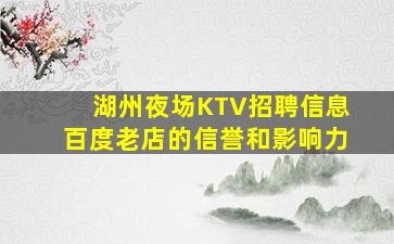 湖州夜场KTV招聘信息百度老店的信誉和影响力